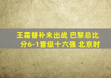 王霜替补未出战 巴黎总比分6-1晋级十六强 北京时